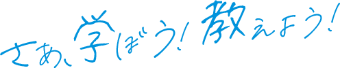 さあ、学ぼう！教えよう！